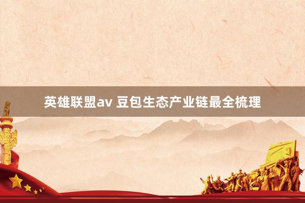 英雄联盟av 豆包生态产业链最全梳理