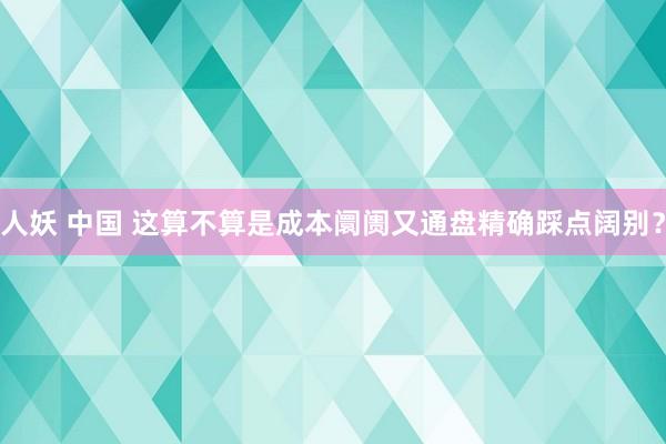 人妖 中国 这算不算是成本阛阓又通盘精确踩点阔别？