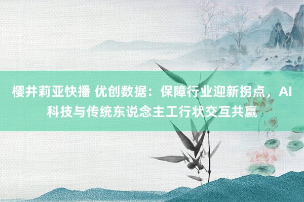 樱井莉亚快播 优创数据：保障行业迎新拐点，AI科技与传统东说念主工行状交互共赢
