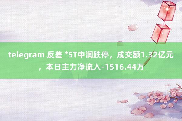 telegram 反差 *ST中润跌停，成交额1.32亿元，本日主力净流入-1516.44万