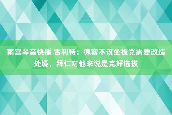 雨宫琴音快播 古利特：德容不该坐板凳需要改造处境，拜仁对他来说是完好选拔