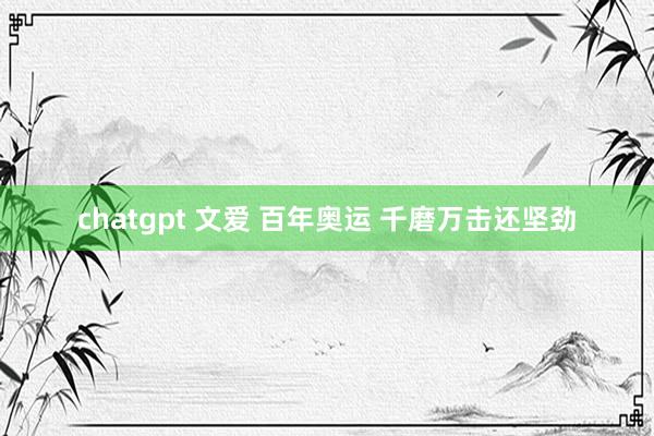 chatgpt 文爱 百年奥运 千磨万击还坚劲