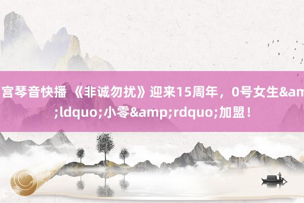 雨宫琴音快播 《非诚勿扰》迎来15周年，0号女生&ldquo;小零&rdquo;加盟！