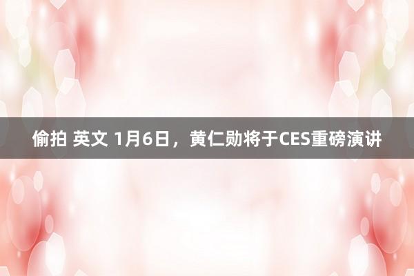 偷拍 英文 1月6日，黄仁勋将于CES重磅演讲