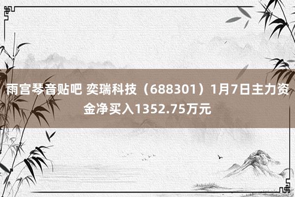 雨宫琴音贴吧 奕瑞科技（688301）1月7日主力资金净买入1352.75万元