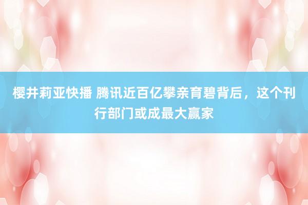 樱井莉亚快播 腾讯近百亿攀亲育碧背后，这个刊行部门或成最大赢家