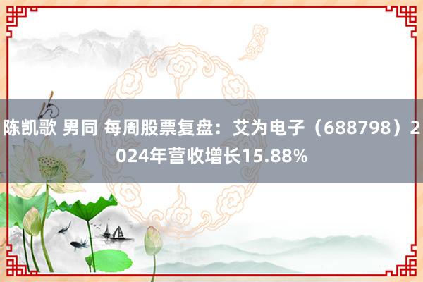 陈凯歌 男同 每周股票复盘：艾为电子（688798）2024年营收增长15.88%