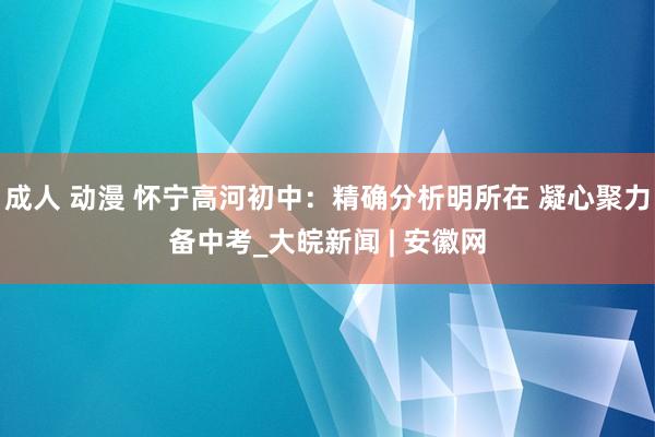 成人 动漫 怀宁高河初中：精确分析明所在 凝心聚力备中考_大皖新闻 | 安徽网