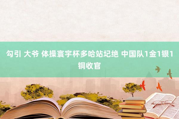 勾引 大爷 体操寰宇杯多哈站圮绝 中国队1金1银1铜收官