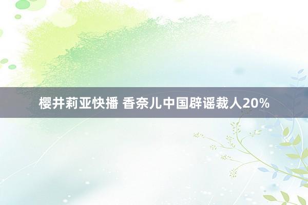 樱井莉亚快播 香奈儿中国辟谣裁人20%