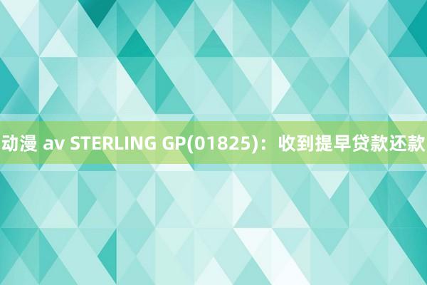 动漫 av STERLING GP(01825)：收到提早贷款还款