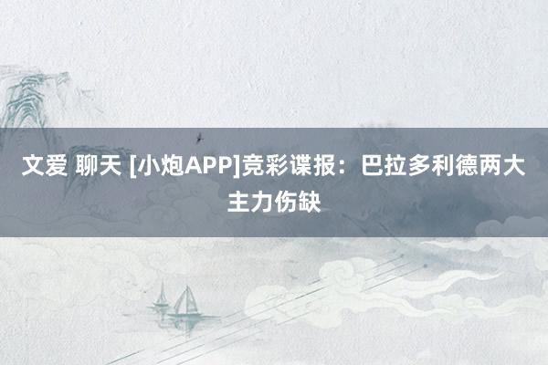 文爱 聊天 [小炮APP]竞彩谍报：巴拉多利德两大主力伤缺
