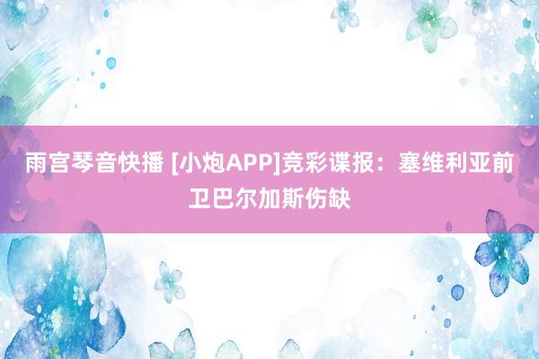 雨宫琴音快播 [小炮APP]竞彩谍报：塞维利亚前卫巴尔加斯伤缺