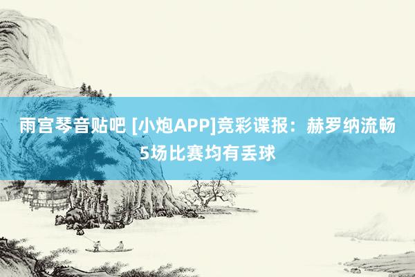 雨宫琴音贴吧 [小炮APP]竞彩谍报：赫罗纳流畅5场比赛均有丢球